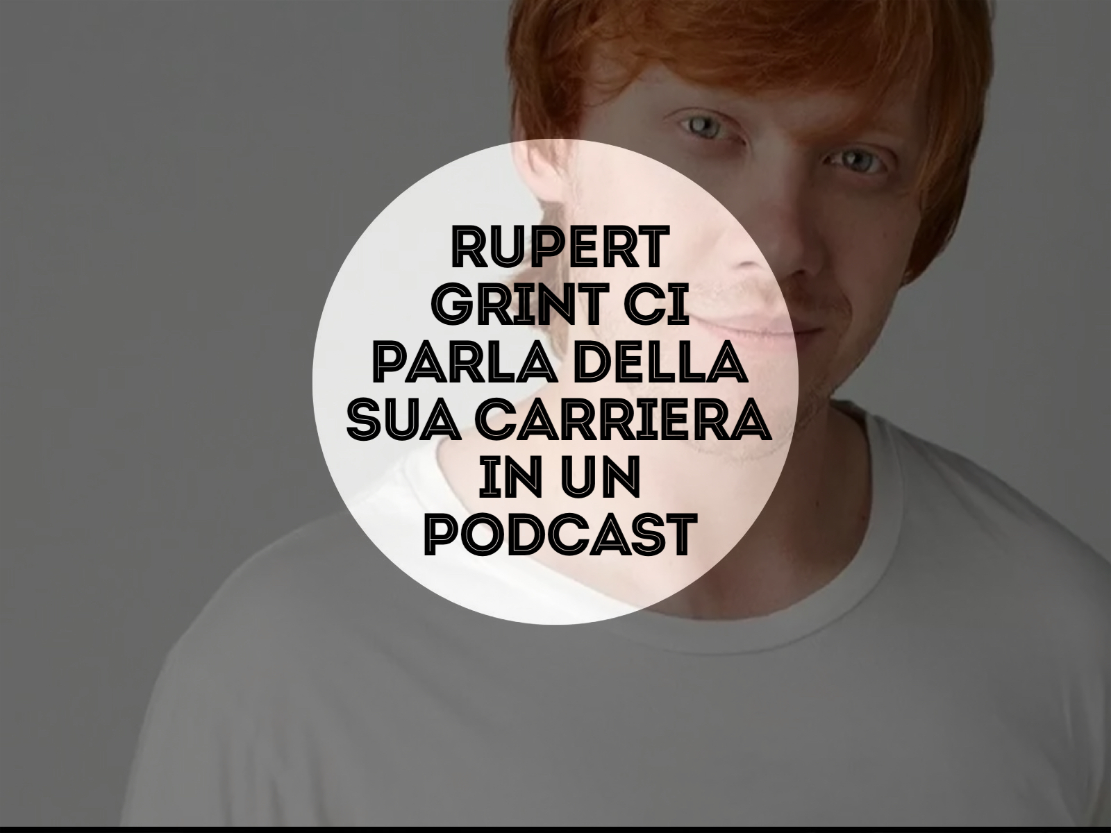 Rupert Grint ci parla della sua carriera in un Podcast